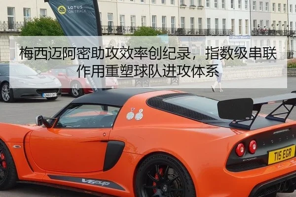梅西迈阿密助攻效率创纪录，指数级串联作用重塑球队进攻体系