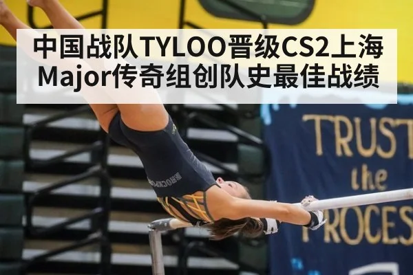 中国战队TYLOO晋级CS2上海Major传奇组创队史最佳战绩