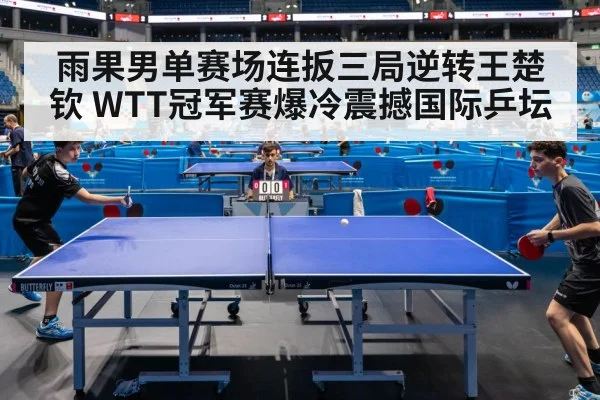 雨果男单赛场连扳三局逆转王楚钦 WTT冠军赛爆冷震撼国际乒坛