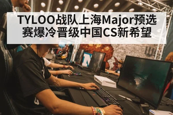 TYLOO战队上海Major预选赛爆冷晋级中国CS新希望