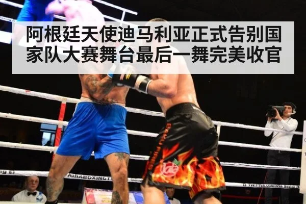 阿根廷天使迪马利亚正式告别国家队大赛舞台最后一舞完美收官