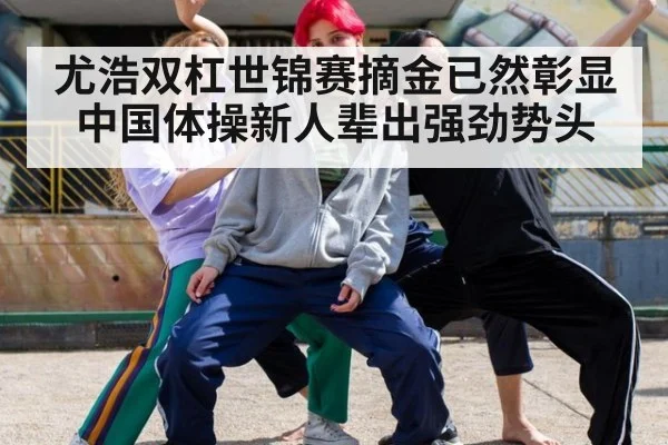 尤浩双杠世锦赛摘金已然彰显中国体操新人辈出强劲势头